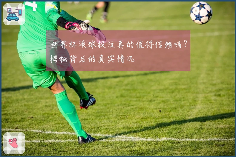 世界杯滚球投注真的值得信赖吗？揭秘背后的真实情况
