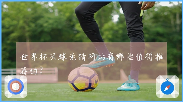 世界杯买球竞猜网站有哪些值得推荐的？