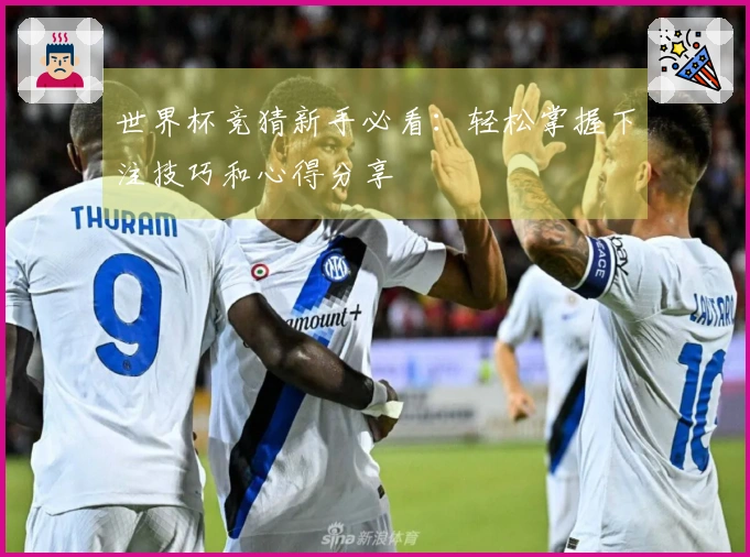 世界杯竞猜新手必看：轻松掌握下注技巧和心得分享