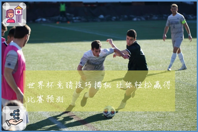 世界杯竞猜技巧揭秘 让你轻松赢得比赛预测