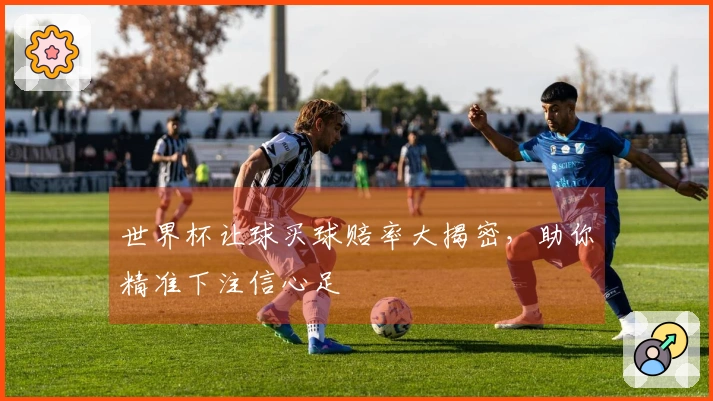 世界杯让球买球赔率大揭密，助你精准下注信心足