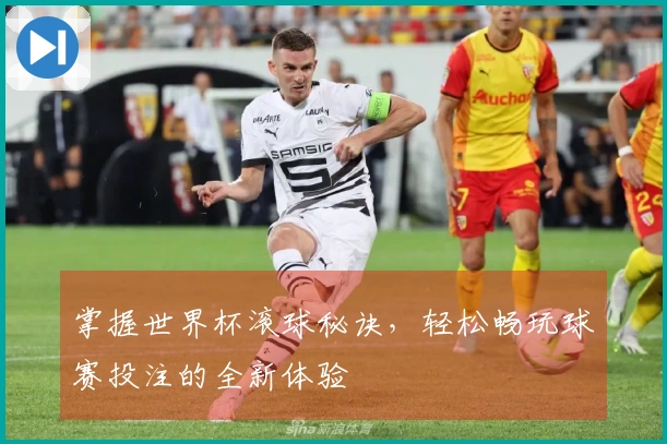掌握世界杯滚球秘诀，轻松畅玩球赛投注的全新体验