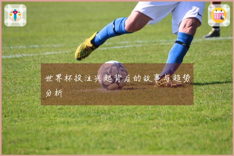 世界杯投注兴起背后的故事与趋势分析