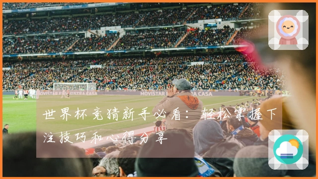 世界杯竞猜新手必看：轻松掌握下注技巧和心得分享