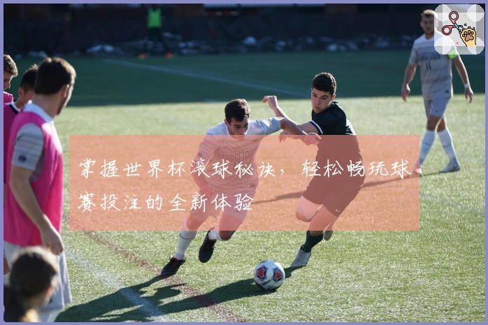 掌握世界杯滚球秘诀，轻松畅玩球赛投注的全新体验