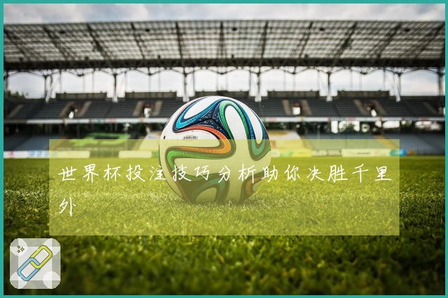 世界杯投注技巧分析助你决胜千里外