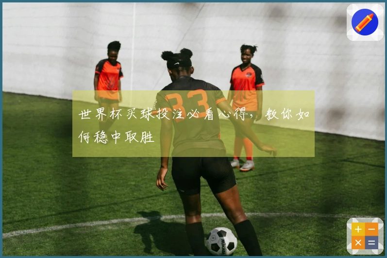 世界杯买球投注必看心得，教你如何稳中取胜