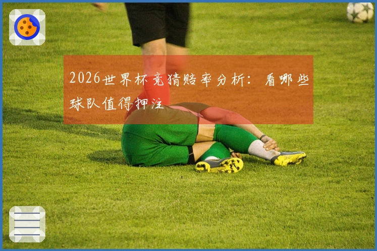 2026世界杯竞猜赔率分析：看哪些球队值得押注