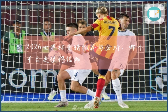 2026世界杯竞猜推荐与分析，哪个平台更值得信赖